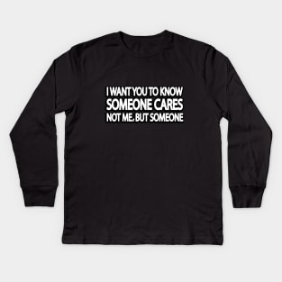 I want you to know someone cares. not me but, someone Kids Long Sleeve T-Shirt